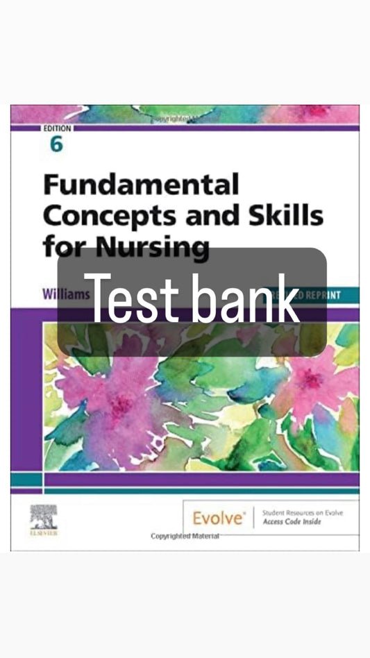 TEST BANK FOR FUNDAMENTAL CONCEPTS AND SKILLS FOR NURSING 6TH EDITION BY WILLIAMS.